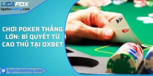 Chơi Poker thắng lớn: Bí quyết từ cao thủ tại OXBET