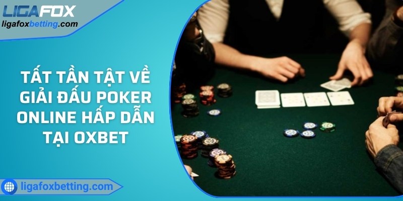 Tất tần tật về giải đấu Poker online hấp dẫn tại OXBET