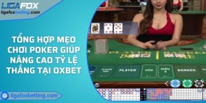 Tổng hợp mẹo chơi Poker giúp nâng cao tỷ lệ thắng tại OXBET